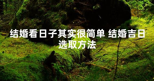 结婚看日子其实很简单 结婚吉日选取方法